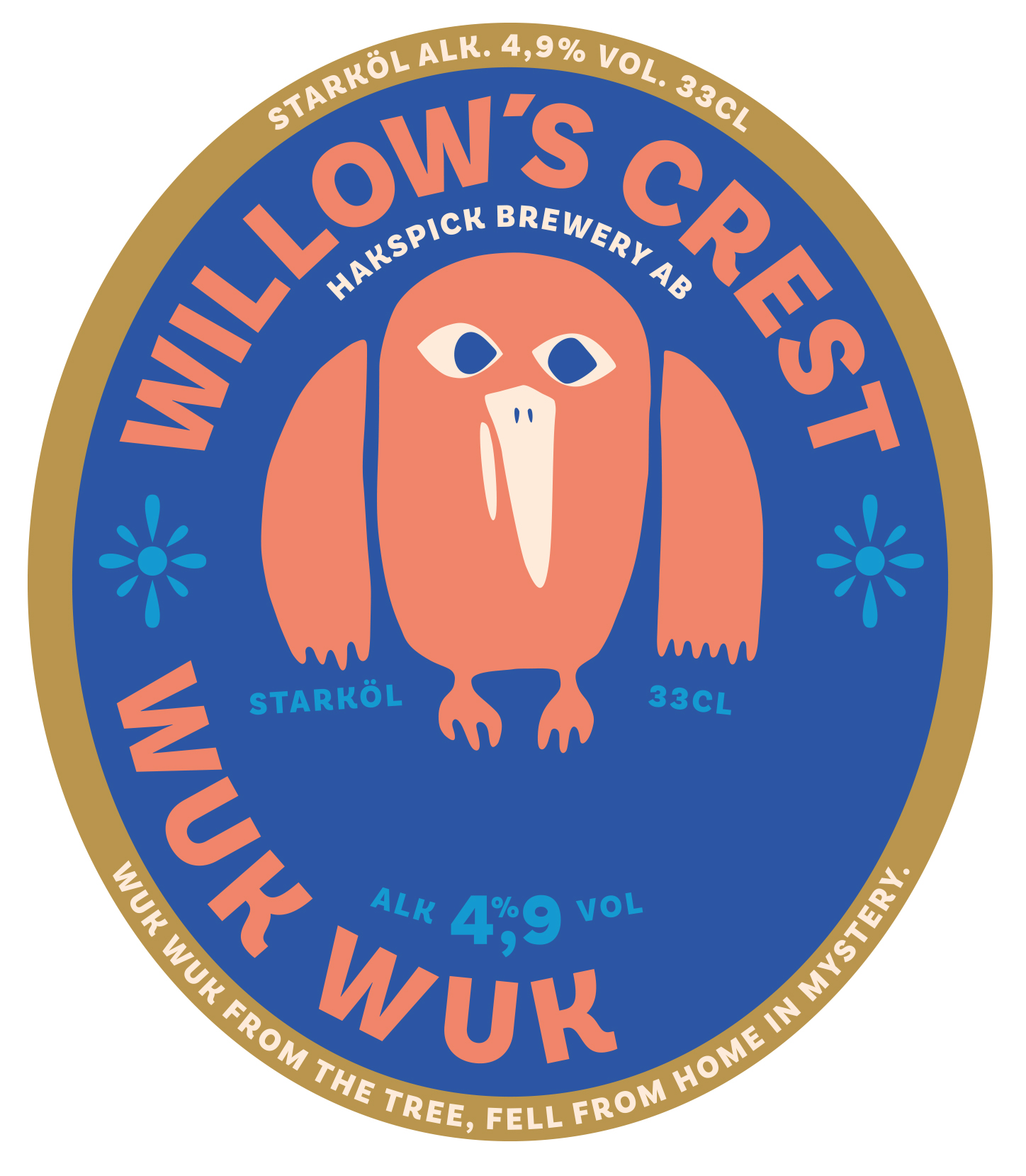WILLOW'S CREST WUK WUK HAKSPICK BREWERY AB STARKÖL 33CL ALK. 4,9% VOL STARKÖL ALK. 4,9 % VOL. 33CL WUK WUK FROM THE TREE, FELL FROM HOME IN MYSTERY..